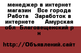 менеджер в интернет магазин - Все города Работа » Заработок в интернете   . Амурская обл.,Благовещенский р-н